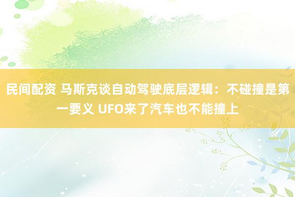 民间配资 马斯克谈自动驾驶底层逻辑：不碰撞是第一要义 UFO来了汽车也不能撞上