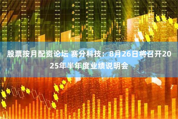 股票按月配资论坛 赛分科技：8月26日将召开2025年半年度业绩说明会