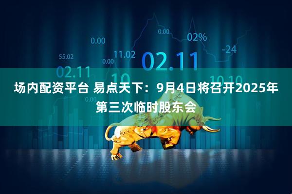 场内配资平台 易点天下：9月4日将召开2025年第三次临时股东会